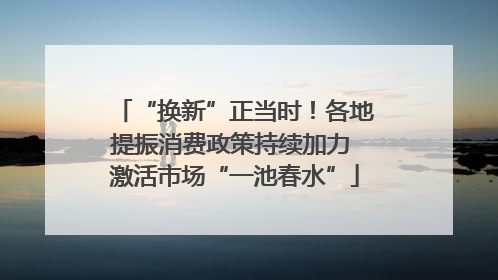 “换新”正当时！各地提振消费政策持续加力 激活市场“一池春水”